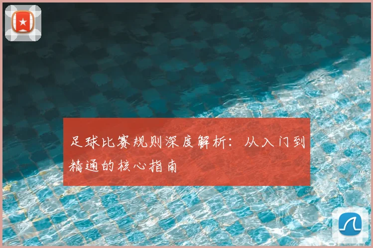 足球比赛规则深度解析：从入门到精通的核心指南