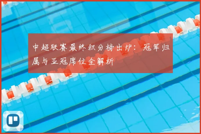 中超联赛最终积分榜出炉：冠军归属与亚冠席位全解析