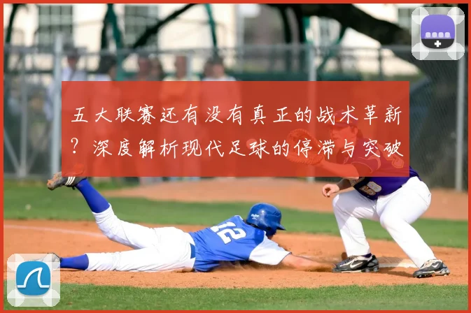 五大联赛还有没有真正的战术革新？深度解析现代足球的停滞与突破