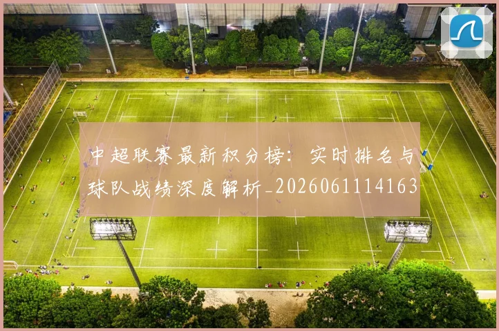 中超联赛最新积分榜:实时排名与球队战绩深度解析_20260611141630