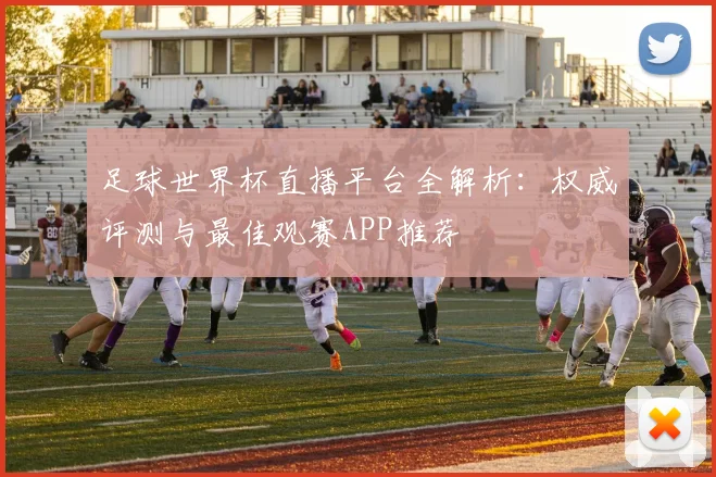 足球世界杯直播平台全解析:权威评测与最佳观赛APP推荐