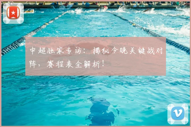 中超独家专访:揭秘今晚关键战对阵,赛程表全解析!