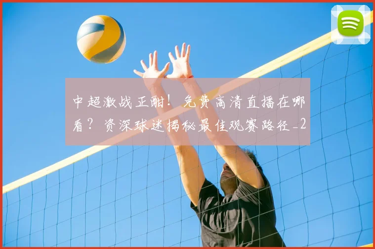 中超激战正酣!免费高清直播在哪看?资深球迷揭秘最佳观赛路径_20260610190433