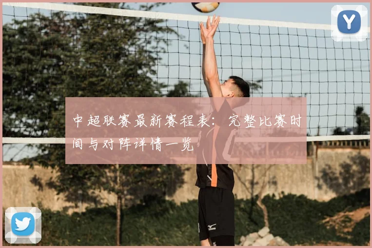 中超联赛最新赛程表:完整比赛时间与对阵详情一览