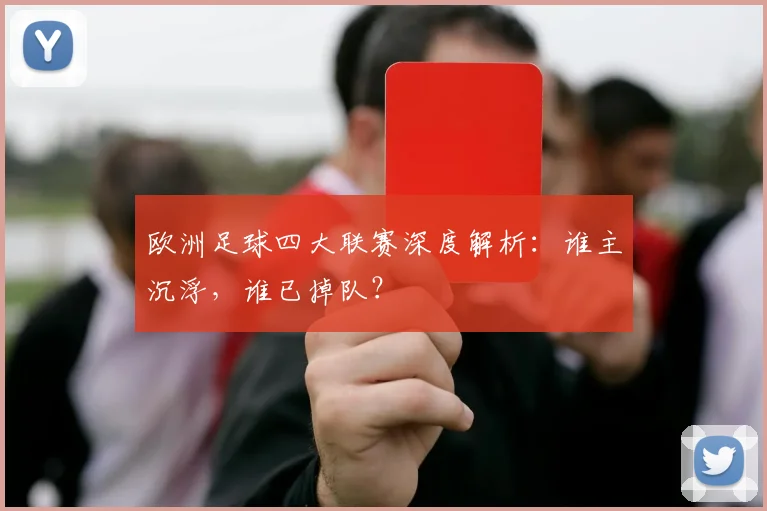欧洲足球四大联赛深度解析：谁主沉浮，谁已掉队？