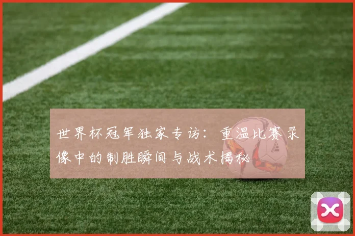 世界杯冠军独家专访：重温比赛录像中的制胜瞬间与战术揭秘