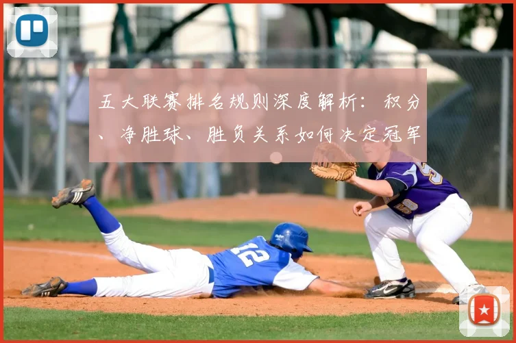 五大联赛排名规则深度解析:积分、净胜球、胜负关系如何决定冠军归属?_20260611141700