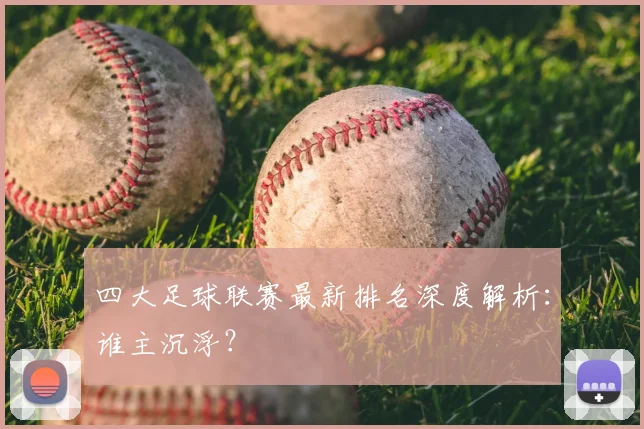 四大足球联赛最新排名深度解析：谁主沉浮？