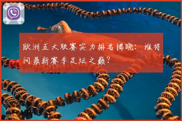 欧洲五大联赛实力排名揭晓:谁将问鼎新赛季足坛之巅?