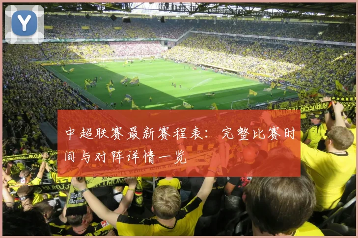 中超联赛最新赛程表：完整比赛时间与对阵详情一览