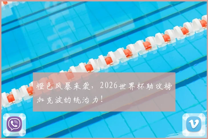 橙色风暴来袭，2026世界杯助攻榜加克波的统治力！