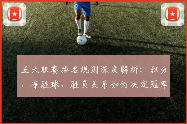 五大联赛排名规则深度解析：积分、净胜球、胜负关系如何决定冠军归属？_20260611141700