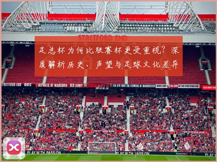 足总杯为何比联赛杯更受重视？深度解析历史、声望与足球文化差异
