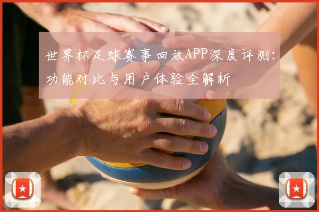 世界杯足球赛事回放APP深度评测:功能对比与用户体验全解析