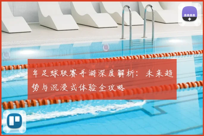 年足球联赛手游深度解析:未来趋势与沉浸式体验全攻略