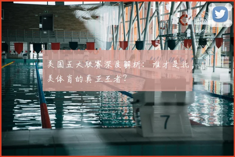 美国五大联赛深度解析:谁才是北美体育的真正王者?
