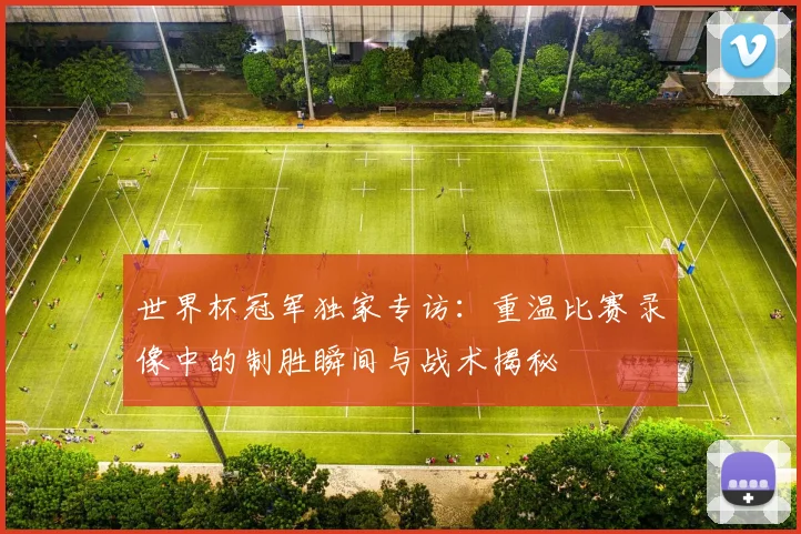 世界杯冠军独家专访：重温比赛录像中的制胜瞬间与战术揭秘
