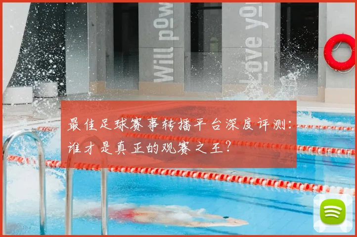 最佳足球赛事转播平台深度评测：谁才是真正的观赛之王？