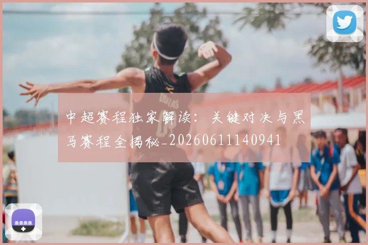 中超赛程独家解读:关键对决与黑马赛程全揭秘_20260611140941