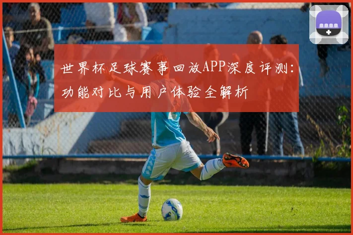 世界杯足球赛事回放APP深度评测:功能对比与用户体验全解析