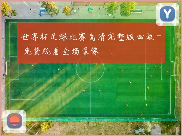 世界杯足球比赛高清完整版回放 - 免费观看全场录像