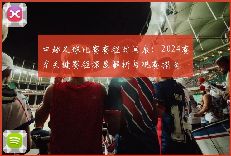 中超足球比赛赛程时间表:2024赛季关键赛程深度解析与观赛指南