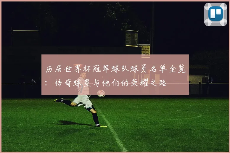 历届世界杯冠军球队球员名单全览:传奇球星与他们的荣耀之路