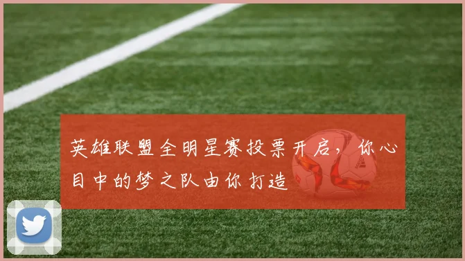 英雄联盟全明星赛投票开启，你心目中的梦之队由你打造