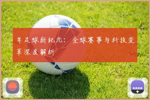 年足球新纪元:全球赛事与科技变革深度解析